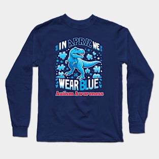 In April We Wear Blue T Rex Dinosaur Autism Awareness Month Long Sleeve T-Shirt